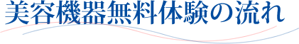 美容機器無料体験の流れ