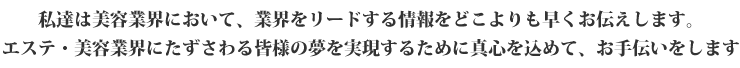 美容業界の情報を早くお伝えし、夢の実現をお手伝いします。