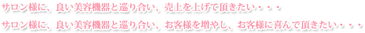 サロンさまに良い美容機器と巡り合い、売上を上げて頂きたい
