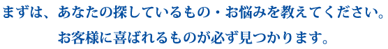 お客様のお悩みに合わせて、商品選び・ご提案をさせて頂きます。